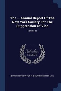 bokomslag The ... Annual Report Of The New York Society For The Suppression Of Vice; Volume 23