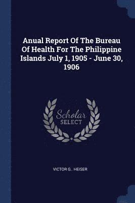 bokomslag Anual Report Of The Bureau Of Health For The Philippine Islands July 1, 1905 - June 30, 1906