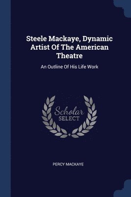 Steele Mackaye, Dynamic Artist Of The American Theatre 1