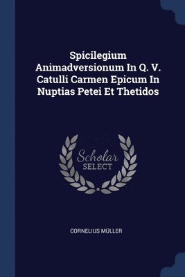 bokomslag Spicilegium Animadversionum In Q. V. Catulli Carmen Epicum In Nuptias Petei Et Thetidos