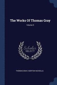 bokomslag The Works Of Thomas Gray; Volume 5