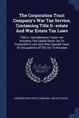 Corporation Trust Company, United States - Corporation Trust Company's War Tax Service, Containing Title Ii.-estate And War Estate Tax Laws, Häftad