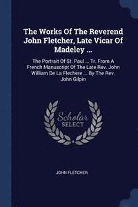 bokomslag The Works Of The Reverend John Fletcher, Late Vicar Of Madeley ...