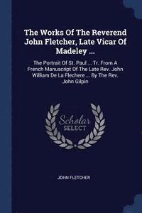 bokomslag Works Of The Reverend John Fletcher, Late Vicar Of Madeley ...