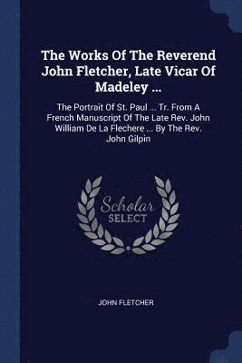 bokomslag Works Of The Reverend John Fletcher, Late Vicar Of Madeley ...