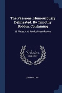 bokomslag The Passions, Humourously Delineated. By Timothy Bobbin. Containing