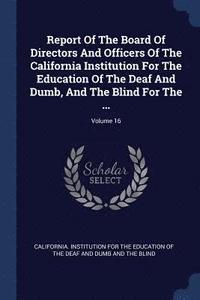 bokomslag Report Of The Board Of Directors And Officers Of The California Institution For The Education Of The Deaf And Dumb, And The Blind For The ...; Volume 16