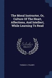 bokomslag Moral Instructor, Or, Culture Of The Heart, Affections, And Intellect, While Learning To Read
