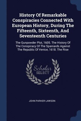 History Of Remarkable Conspiracies Connected With European History, During The Fifteenth, Sixteenth, And Seventeenth Centuries 1