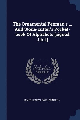 The Ornamental Penman's ... And Stone-cutter's Pocket-book Of Alphabets [signed J.h.l.] 1