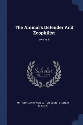 The Animal's Defender And Zoophilist; Volume 6 1