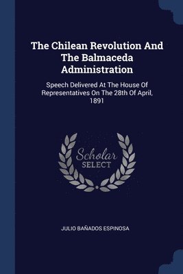 The Chilean Revolution And The Balmaceda Administration 1