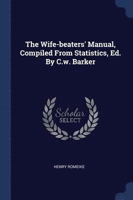 The Wife-beaters' Manual, Compiled From Statistics, Ed. By C.w. Barker 1