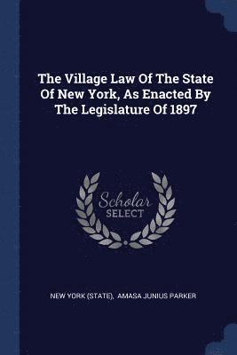 The Village Law Of The State Of New York, As Enacted By The Legislature Of 1897 1