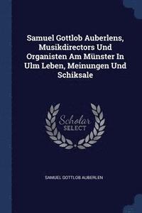 bokomslag Samuel Gottlob Auberlens, Musikdirectors Und Organisten Am Mnster In Ulm Leben, Meinungen Und Schiksale