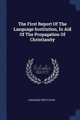 bokomslag First Report Of The Language Institution, In Aid Of The Propagation Of Christianity