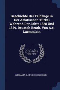 bokomslag Geschichte Der Feldzüge In Der Asiatischen Türkei Während Der Jahre 1828 Und 1829. Deutsch Bearb. Von A.c. Laemmlein