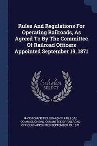 bokomslag Rules And Regulations For Operating Railroads, As Agreed To By The Committee Of Railroad Officers Appointed September 19, 1871
