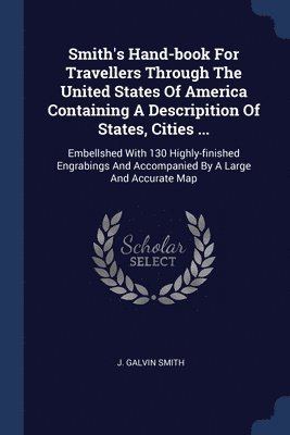 bokomslag Smith's Hand-book For Travellers Through The United States Of America Containing A Descripition Of States, Cities ...