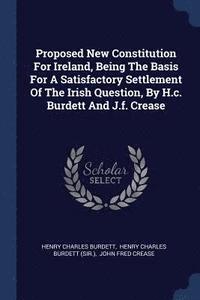 bokomslag Proposed New Constitution For Ireland, Being The Basis For A Satisfactory Settlement Of The Irish Question, By H.c. Burdett And J.f. Crease