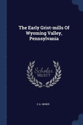The Early Grist-mills Of Wyoming Valley, Pennsylvania 1