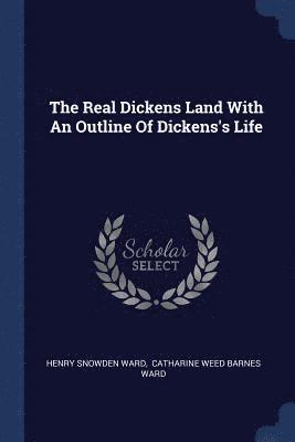 The Real Dickens Land With An Outline Of Dickens's Life 1