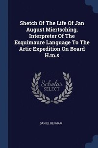 bokomslag Shetch Of The Life Of Jan August Miertsching, Interpreter Of The Esquimaure Language To The Artic Expedition On Board H.m.s