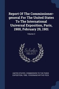 bokomslag Report Of The Commissioner-general For The United States To The International Universal Exposition, Paris, 1900, February 29, 1901; Volume 2