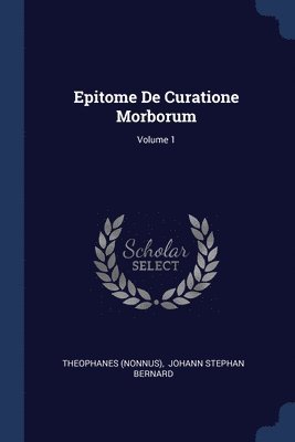 Epitome De Curatione Morborum; Volume 1 1