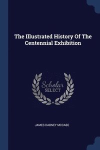 bokomslag The Illustrated History Of The Centennial Exhibition