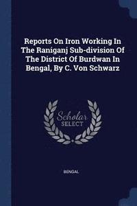 bokomslag Reports On Iron Working In The Raniganj Sub-division Of The District Of Burdwan In Bengal, By C. Von Schwarz