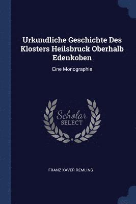 Urkundliche Geschichte Des Klosters Heilsbruck Oberhalb Edenkoben 1