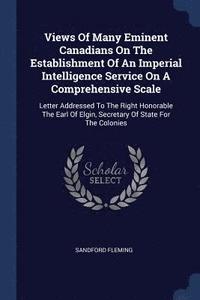 bokomslag Views Of Many Eminent Canadians On The Establishment Of An Imperial Intelligence Service On A Comprehensive Scale