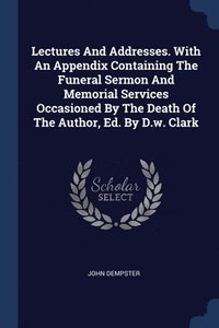 bokomslag Lectures And Addresses. With An Appendix Containing The Funeral Sermon And Memorial Services Occasioned By The Death Of The Author, Ed. By D.w. Clark