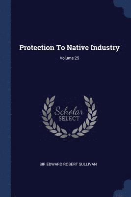 Protection To Native Industry; Volume 25 1