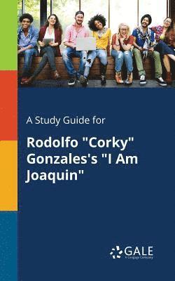 A Study Guide for Rodolfo &quot;Corky&quot; Gonzales's &quot;I Am Joaquin&quot; 1