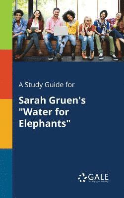 A Study Guide for Sarah Gruen's &quot;Water for Elephants&quot; 1