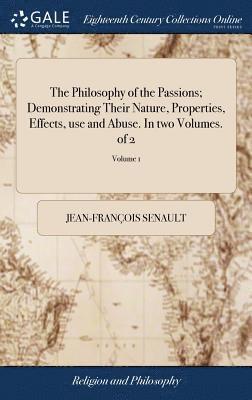 Philosophy of the Passions; Demonstrating Their Nature, Properties, Effects, use and Abuse. In two Volumes. of 2; Volume 1