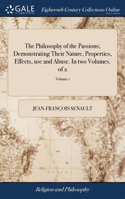 The Philosophy of the Passions; Demonstrating Their Nature, Properties, Effects, use and Abuse. In two Volumes. of 2; Volume 1 1