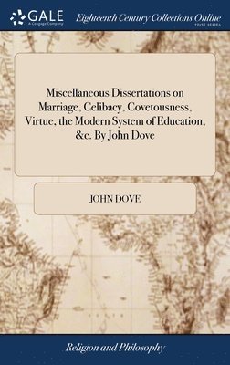 Miscellaneous Dissertations on Marriage, Celibacy, Covetousness, Virtue, the Modern System of Education, &c. By John Dove 1