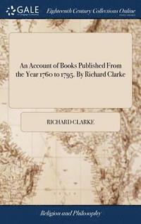 bokomslag An Account of Books Published From the Year 1760 to 1795. By Richard Clarke