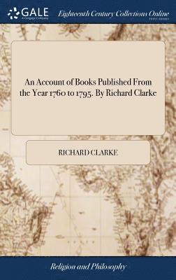 An Account of Books Published From the Year 1760 to 1795. By Richard Clarke 1