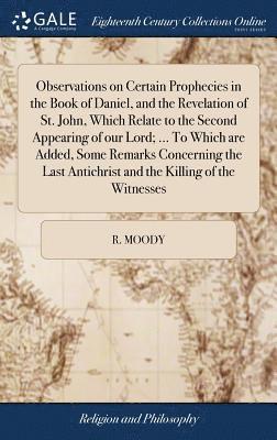 bokomslag Observations on Certain Prophecies in the Book of Daniel, and the Revelation of St. John, Which Relate to the Second Appearing of our Lord; ... To Which are Added, Some Remarks Concerning the Last