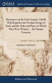 bokomslag Discourses on the Four Gospels, Chiefly With Regard to the Peculiar Design of Each, and the Order and Places in Which They Were Written. ... By Thomas Townson,