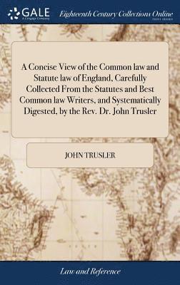 bokomslag A Concise View of the Common law and Statute law of England, Carefully Collected From the Statutes and Best Common law Writers, and Systematically Digested, by the Rev. Dr. John Trusler