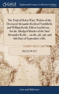 bokomslag The Trial of Helen Watt, Widow of the Deceased Alexander Keith of Northfield, and William Keith, Eldest Lawful son ... for the Alledged Murder of the Said Alexander Keith ... on the 4th, 5th, and 6th