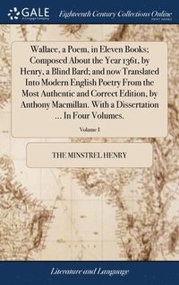 bokomslag Wallace, a Poem, in Eleven Books; Composed About the Year 1361, by Henry, a Blind Bard; and now Translated Into Modern English Poetry From the Most Authentic and Correct Edition, by Anthony