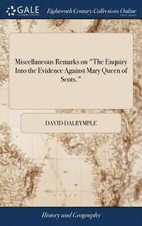 bokomslag Miscellaneous Remarks on &quot;The Enquiry Into the Evidence Against Mary Queen of Scots.&quot;