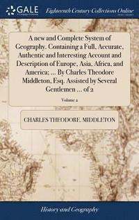 bokomslag new and Complete System of Geography. Containing a Full, Accurate, Authentic and Interesting Account and Description of Europe, Asia, Africa, and America; ... By Charles Theodore Middleton, Esq. As...