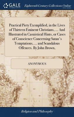 bokomslag Practical Piety Exemplified, in the Lives of Thirteen Eminent Christians, ... And Illustrated in Casuistical Hints, or Cases of Conscience Concerning Satan's Temptations, ... and Scandalous Offences.